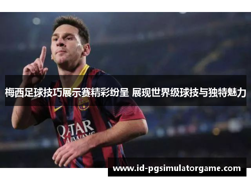 梅西足球技巧展示赛精彩纷呈 展现世界级球技与独特魅力